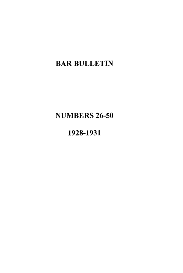 handle is hein.barjournals/barbos0002 and id is 1 raw text is: BAR BULLETIN
NUMBERS 26-50
1928-1931


