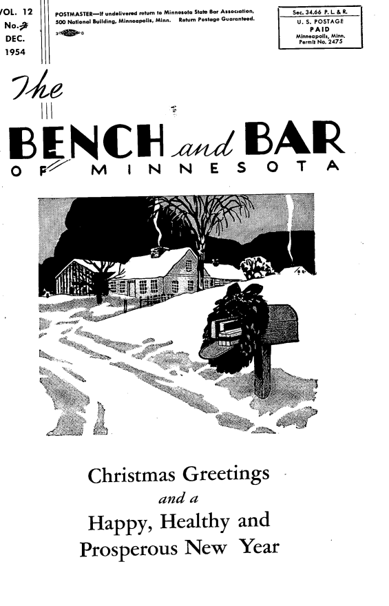 handle is hein.barjournals/benchnbar0012 and id is 1 raw text is: (OL. 12
No.;
DEC.
1954


POSTMASTER-if undelivered return to Minnesota State Bar Assoclation,
500 National Building, Minneapolis, Minn. Return Postage Guaranteed.
2   0


HEF.NCIH

0OP           M I N


Sec. 34.66 P. L & R.
U. S. POSTAGE
   PAID
 Minneapolis, Minn.
 Permit No. 2475


,,a 13A1&

  N ES 0T A


Christmas Greetings

             and a


 Happy, Healthy and


Prosperous New Year


