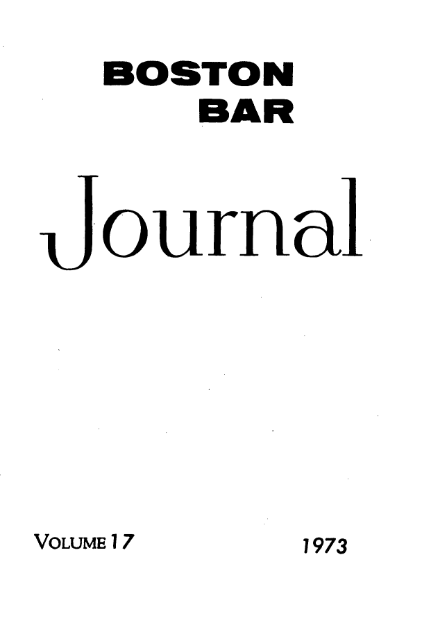 handle is hein.barjournals/bosbj0017 and id is 1 raw text is: BOSTON
BAR
Journa

VOLUME 17

1973


