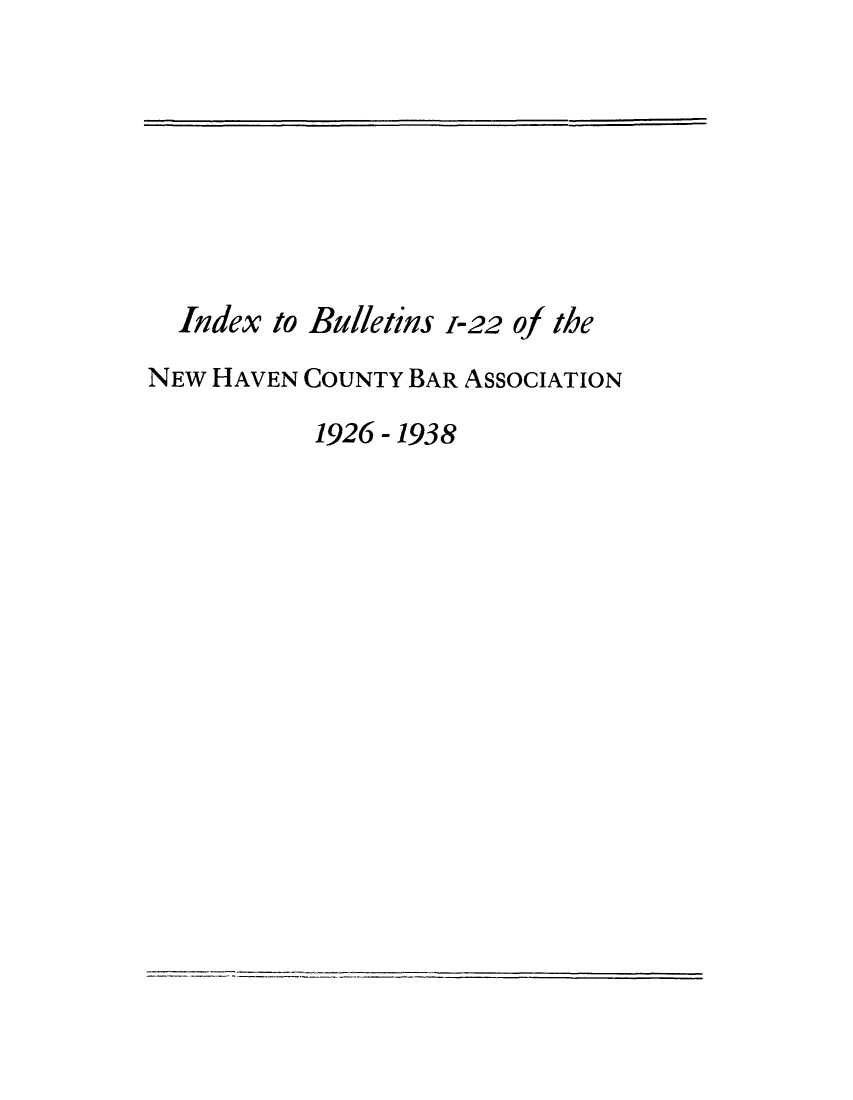 handle is hein.barjournals/bullehaca0002 and id is 1 raw text is: Index to Bulletins 1-22 of the
NEW HAVEN COUNTY BAR ASSOCIATION
1926-1938


