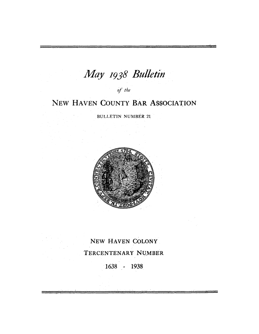 handle is hein.barjournals/bullehaca0022 and id is 1 raw text is: May

1938 Bulletin

of the
NEW HAVEN COUNTY BAR ASSOCIATION

BULLETIN NUMBER 21

NEW HAVEN COLONY
TERCENTENARY NUMBER

1638 - 1938


