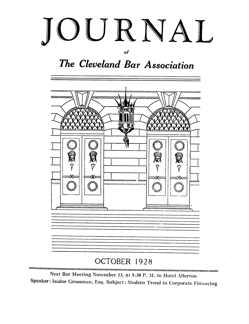 handle is hein.barjournals/clevebaj0002 and id is 1 raw text is: JOURNAL
of
The Cleveland Bar Association

OCTOBER 1928
Next Bar Meeting November 13, at 5:30 P. M. in Hotel Allerton
Speaker: Isador Grossman, Esq. Subject: Modern Trend in Corporate Fin-Uncing


