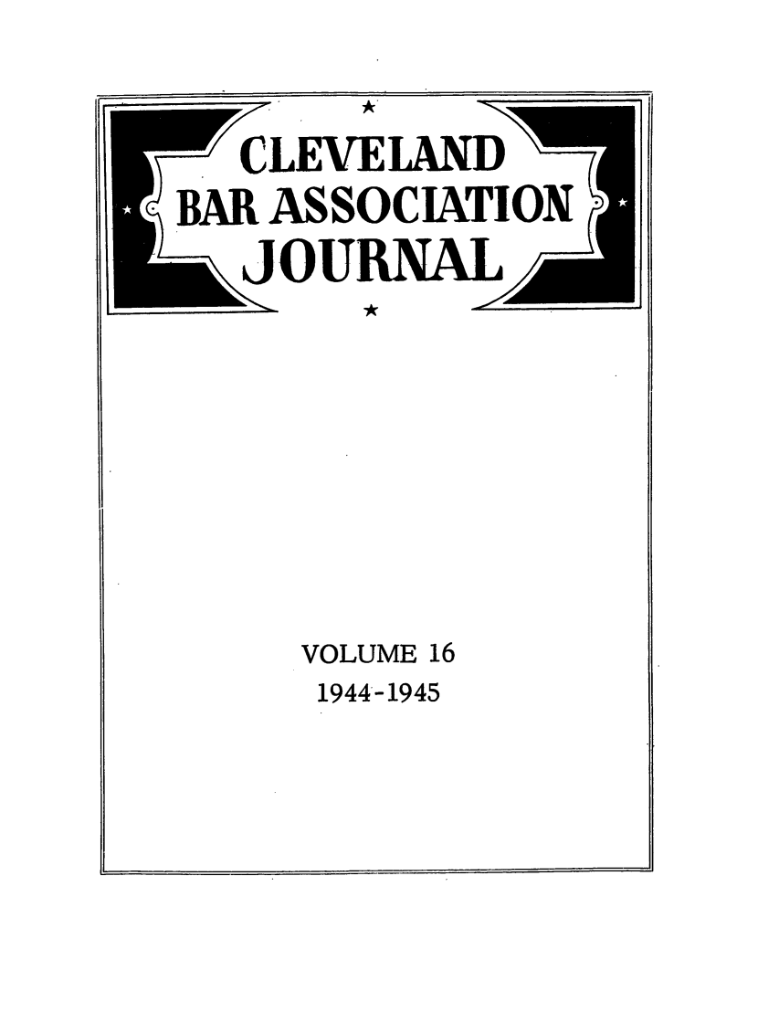 handle is hein.barjournals/clevebaj0016 and id is 1 raw text is:  CLEVEIAND
.BAR ASSOCIATIOX
JOUMEAL
VOLUME 16

1944-1945


