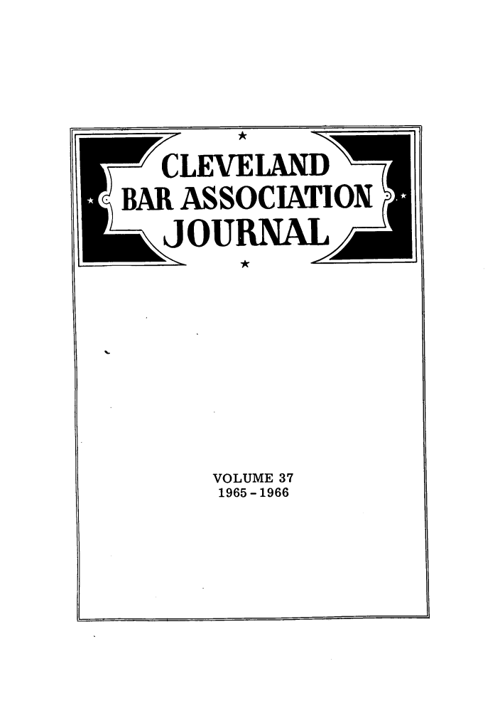 handle is hein.barjournals/clevebaj0037 and id is 1 raw text is: CLEXVELAND
BAR ASSOCIATION
6 OURNAL

VOLUME 37
1965-1966

I]


