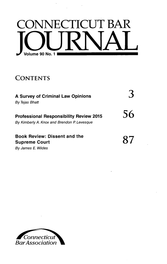 handle is hein.barjournals/conebaj0090 and id is 1 raw text is: 



CONNECTICUT BAR




   V olume 90 No. 1




CONTENTS


A Survey of Criminal Law Opinions  3
By Tejas Bhatt


Professional Responsibility Review 2015
By Kimberly A. Knox and Brendon P Levesque


Book Review: Dissent and the
Supreme Court
By James E. Wildes


56




87


Bar  ssocacticut
Bar Association


