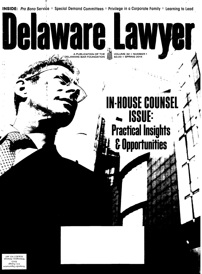 handle is hein.barjournals/dellwy0032 and id is 1 raw text is: 
Pro Bono Service o Special Demand Committees o Privilege in a Corporate Family a Learning to Lead


*8aware
                      A PUBLICATION OF THE
                 L DELAWARE BAR FOUNDATION





         do    low


   VOLUME 32 O NUMBER 1
   $3.00 O SPRING 2014










IN.HOUSE COUNSEL


         ISSUIE:


INSIDE:



