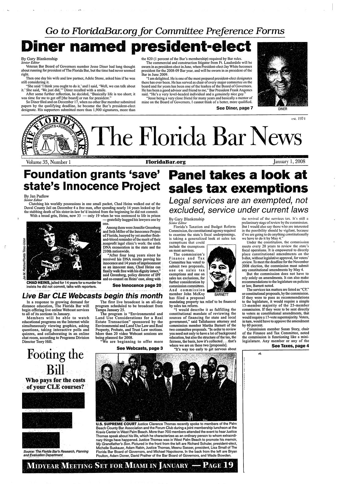 handle is hein.barjournals/flabn0035 and id is 1 raw text is: 






             Go to FloridaBar.org for Committee Preference Forms



Diner named president-elect M


By Gary Blankenship
Senior Editor
   Veteran Bar Board of Governors member Jesse Diner had long thought
about running for president of The Florida Bar, but the time had never seemed
right.
   Then one day his wife and law partner, Adele Stone, asked him if he was
still considering it.
   She said 'I think you ought to do it,' and I said, 'Well, we can talk about
it.' She said, 'We just did,' Diner recalled with a smile.
   After some further reflection, he decided, Basically life is too short; it
was time for me to get off [the board] or run for president.
   So Diner filed and on December 17, when no other Bar member submitted
papers by the qualifying deadline, he became the Bar's president-elect
designate. His supporters submitted more than 1,900 signatures, more than


the 820 (1 percent of the Bar's membership) required by Bar rules.
  The commercial and construction litigator from Ft. Lauderdale will be
sworn in as president-elect in June, when President-elect Jay White becomes
president for the 2008-09 Bar year. and will be sworn in as president of the
Bar in June 2009.
   I am delighted. He is one of the most prepared president-elect designates
there has ever been. He has served as chair of every major committee on the
board and for years has been one of the leaders of the Board of Govemors.
He has been a good advisor and friend to me, Bar President Frank Angones
said. He's a very level-headed individual and a genuinely nice guy.
   Jesse being a very close friend for many years and basically a mentor of
mine on the Board of Governors. I cannot think of a better, more qualified,
                                        See Diner, page 7


                                                                                                                                   es. 19)7-1





cThe Flonda Bar News


Volume 35, Number 1                                              FloridaBar.org                                                     January 1, 2008


Foundation grants 'save' Panel takes a look at


state's Innocence Project sales tax exemptions


By Jan Pudlow
Senior Editor
    Clutching his worldly possessions in one small packet, Chad Heins walked out of the
 Duval County Jail on December 4 a free man, after spending nearly 14 years locked up for
 the stabbing death of his sister-in-law he'd insisted from the beginning he did not commit.
    With a broad grin, Heins, now 33 - only 19 when he was sentenced to life in prison
                                           - gratefully hugged his lawyers one by
                                           one.
                                             Among them were Jennifer Greenberg
                                           and Seth Miller of the Innocence Project
                                           of Florida, buoyed by yet another flesh-
                                           and-blood reminder of the merit of their
                                           .nonprofit legal clinic's work: the ninth
                                           DNA exoneration in the state and the
r210th nationwide.
                                             After four long years since he
                                          received his DNA results proving his
                                          innocence and 14 years of imprisonment
                                          as an innocent man, Chad Heins can
                                          finally walk free with his dignity intact 
                                          said Greenberg, policy director of IPF
                                          and co-counsel on Heins' case, along with
  CHAD HEINS,jailed for 14 years for a murder he
  insists he did not commit, talks with reporters.  See Innocence page 20:

Live Bar CLE Webcasts begin this month
   In a response to growing demand for   The first live broadcast is an all-day
distance education, The Florida Bar will  program scheduled to be broadcast from
begin offering live online Webcast services  Tampa January 25.
to all of its sections in January.       The program is Environmental and
   Members will be able to watch       Land Use Considerations for a Real
educational programs on the Internet while  Estate Transaction sponsored by the
simultaneously viewing graphics, asking Environmental and Land Use Law and Real
questions, taking interactive polls and Property, Probate, and Trust Law sections.
quizzes, and collaborating in an online More than 20 video Webcast sessions are
chat room, according to Programs Division  being planned for 2008.
Director Terry Hill.                      We are beginning to offer more


Footing the


         Bill

    paysforthe costs
of our CLE coUrse?:


Florida Bar's Research, Planning
for Department,


See Webcasts, page 3


Legal services are an exempted, not

excluded, service under current laws


By Gary Blankenship
Senior Editor
   Florida's Taxation and Budget Reform
Commission, the constitutional agency required
to examine the state's fiscal underpinnings,
is taking a generalized look at sales tax
exemptions that could
include the exemptions
on most services.
   The commission's
Finance and Tax
Committee has voted to
submit two proposals,
one on sales tax
exemptions and one on
sales tax exclusions, for
further consideration by
commission committees.
And   commission
member John McKay       BARNETT
has filed a proposal
mandating property tax relief to be financed
by sales tax reform.
   I would describe it as fulfilling the
constitutional mandate of reviewing the
sources of financing for state and local
government, said Tallahassee attorney and
commission member Martha Barnett of the
two committee proposals. In order to review
you need not only to have a lot of background
education, but also the structure of the tax, the
fairness, the basis, how it's collected... that's
where we are on these two [proposals].
   It's way too early to get nervous about


U.S. SUPREME COURT Justice Clarence Thomas recently spoke to members of the Palm
Beach County Bar Association and the Forum Club during a joint membership luncheon at the
Kravis Center in West Palm Beach. More than 700 members attended the event to hear Justice
Thomas speak about his life, which he characterizes as an ordinary person to whom extraordi-
nary things have happened. Justice Thomas was in West Palm Beach to promote his memoir,
My Grandfather's Son. Pictured in the front from the left are Richard Schuler, president-elect,
Michelle Suskauer, Adam Rabin, Justice Thomas, Meenu Sasser, president, Lisa Small of The
Florida Bar Board of Governors, and Michael Napoleone. In the back from the left are Bryan
Poulton, Adam Doner, David Prather of the Bar Board of Governors, and Wade Bowden.


S MDYARMEIG  E:FR.almt NANU  AG-9


the revival of the services tax. It's still a
preliminary stage of review by the commission.
But I would also say those who are interested
in the possibility should be vigilant, because
if we are going to do anything constitutionally
we have to do it by May 4.
   Under the constitution, the commission
niects every 20 years to review the state's
fiscal operations. It is empowered to directly
place constitutional amendments on the
ballot, without legislative approval, for voters'
review. To meet the deadline for the November
2008 election, the commission must submit
any constitutional amendments by May 4.
   But the commission does not have to
rely solely on amendments. It can also make
recommendations to the legislature on policies
or law, Barnett noted.
   The services tax matters are listed as CP,
or constitutional proposals, by the commission.
If they were to pass as recommendations
to the legislature, it would require a simple
13-member majority of the 25-member
commission. If they were to be sent directly
to voters as constitutional amendments, that
would require a 17-vote supermajority. Voters,
in turn, would have to approve the amendment
by 60 percent.
   Commission member Susan Story, chair
of the Finance and Tax Committee, noted
the commission is functioning like a mini-
legislature. Any member or any of the
                See Taxes, page 4


