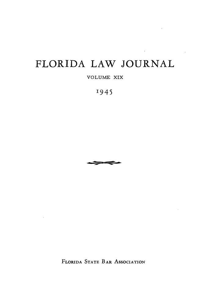 handle is hein.barjournals/florbarj0019 and id is 1 raw text is: FLORIDA LAW JOURNAL
VOLUME XIX
1945

FLORIDA STATE BAR ASSOCIATION


