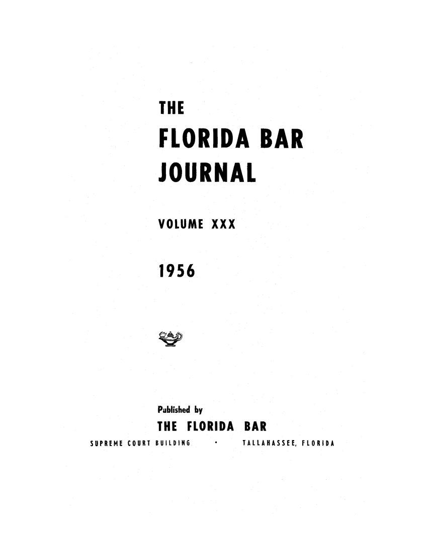 handle is hein.barjournals/florbarj0030 and id is 1 raw text is: THE
FLORIDA BAR
JOURNAL
VOLUME XXX
1956
Published by
THE FLORIDA BAR
SUPREME  COURT  BUILDING  TALLAHASSEE, FLORIDA


