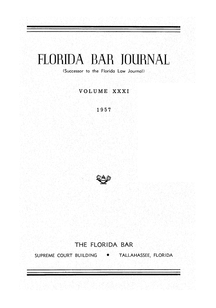 handle is hein.barjournals/florbarj0031 and id is 1 raw text is: FLORIDA BAR JOURNAL
(Successor to the Florida Law Journal)
VOLUME XXXI
1957

THE FLORIDA BAR
SUPREME COURT BUILDING  *  TALLAHASSEE, FLORIDA


