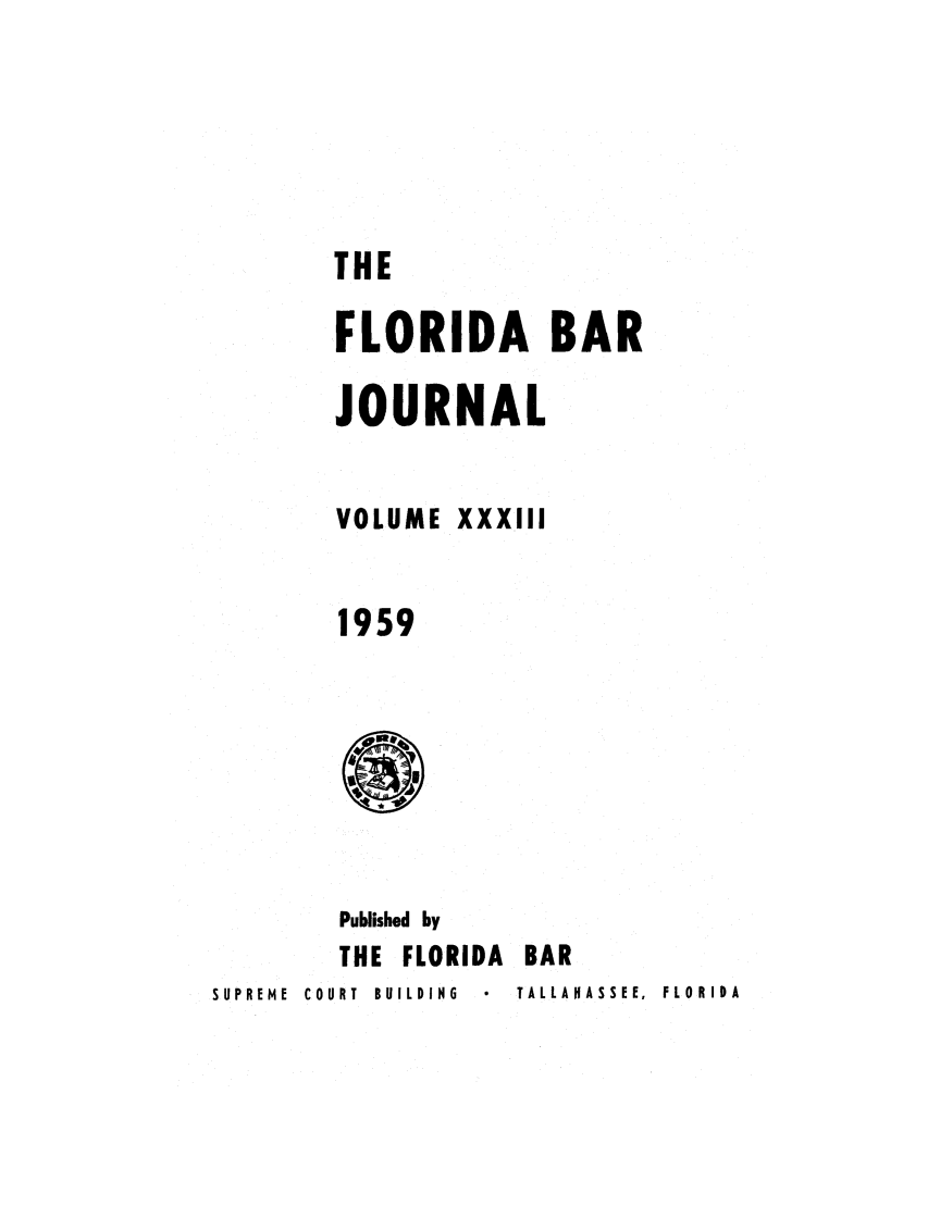 handle is hein.barjournals/florbarj0033 and id is 1 raw text is: THE
FLORIDA BAR
JOURNAL
VOLUME XXXIII
1959

Published by
THE FLORIDA     BAR
SUPREME  COURT  BUILDING    TALLAHASSEE,  FLORIDA


