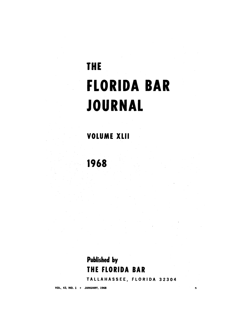 handle is hein.barjournals/florbarj0042 and id is 1 raw text is: VOL. 42, NO. 1 *

THE
FLORIDA BAR
JOURNAL
VOLUME XLII
1968
Published by
THE FLORIDA BAR
TALLAHASSEE, FLORIDA  32304
JANUARY, 1968


