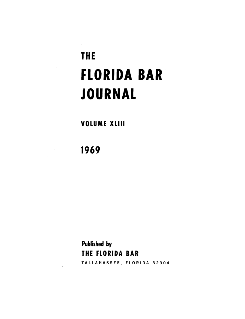 handle is hein.barjournals/florbarj0043 and id is 1 raw text is: THE

FLORIDA BAR
JOURNAL
VOLUME XLIII
1969
Published by
THE FLORIDA BAR
TALLAHASSEE, FLORIDA  32304


