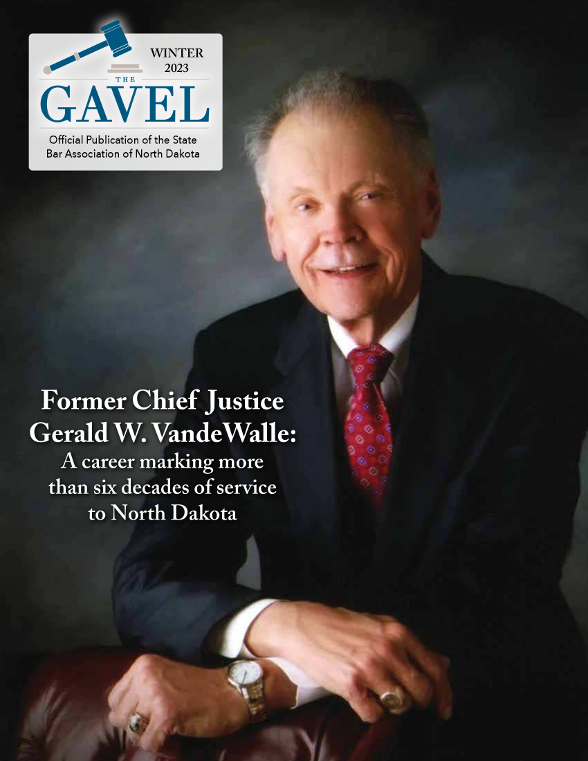 handle is hein.barjournals/gavel0070 and id is 1 raw text is: 
    SVW    WINTER
             2023
        THE

GAVEL(
Official Publication of the State
Bar Association of North Dakota










Former Chief Justic
ierald  W.  VandeWat
  A career marking more
  than six decades of servicf
     to North Dakota


