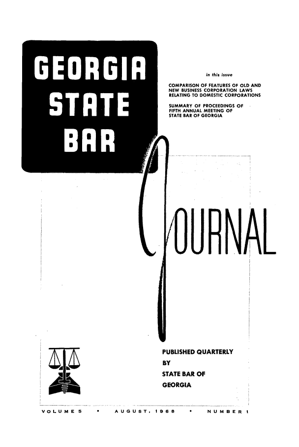 handle is hein.barjournals/geostbarj0005 and id is 1 raw text is: GEORGI
STATE
BAUR

in this issue
COMPARISON OF FEATURES OF OLD AND
NEW BUSINESS CORPORATION LAWS
RELATING TO DOMESTIC CORPORATIONS
SUMMARY OF PROCEEDINGS OF
FIFTH ANNUAL MEETING OF
STATE BAR OF GEORGIA
IOU RNAL

PUBLISHED QUARTERLY
BY
STATE BAR OF
GEORGIA

VO  M    AUGUST, 1968

Ak

VoLU M E 5

N UM B ER I


