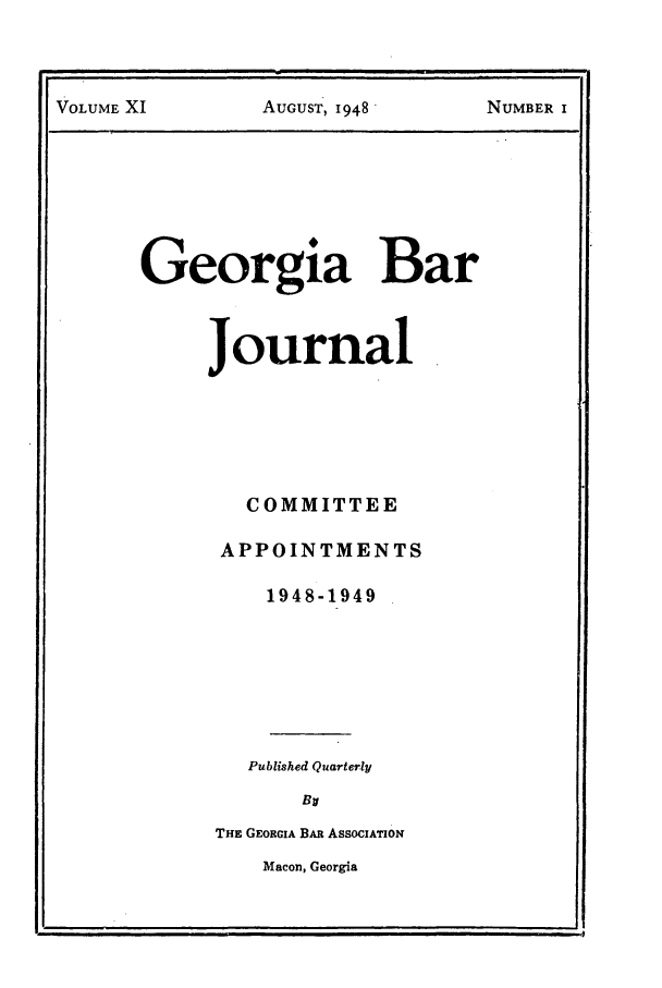 handle is hein.barjournals/grgabrj0011 and id is 1 raw text is: VOLUME XI         AUGUST, 1948'       NUMBER I
Georgia Bar
Journal
COMMITTEE
APPOINTMENTS
1948-1949
Published Quarterly
By
THE GEORGIA BAR ASSOCIATION
Macon, Georgia



