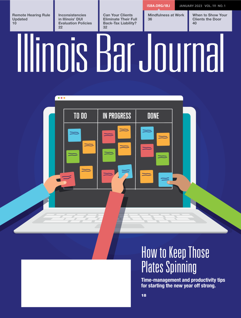 handle is hein.barjournals/ilbj0111 and id is 1 raw text is: 


Remote Hearing Rule
Updated
10


Inconsistencies
in Illinois' DUI
Evaluation Policies
22


                                                 0      0

Can Your Clients      Mindfulness at Work  When  to Show Your
Eliminate Their Full  36                   Clients the Door
Back-Tax Liability?                        40
32


Ill


I1


Il


I


1


