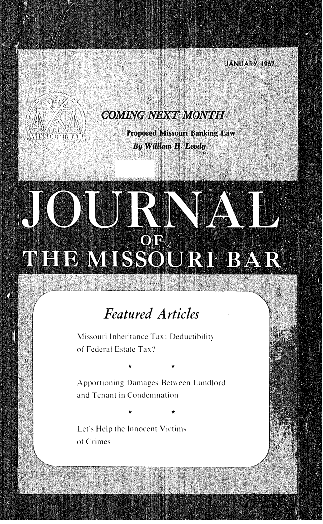 handle is hein.barjournals/jrmobar0023 and id is 1 raw text is: Featured Articles
Missouri Inheritance Tax: Deductibilitv
of Federal Estate Tax?
Apportioning Damages Between Landlord
and Tenant in Condemnation
Let's Help the Innocent Victims
of Crimes


