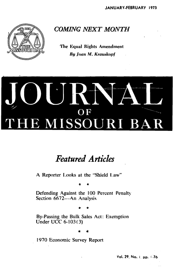 handle is hein.barjournals/jrmobar0029 and id is 1 raw text is: JANUARY-FEBRUARY 1973

COMING NEXT MONTH
The Equal Rights Amendment
By loan M. Krauskopf

R AL

Featured Articles
A Reporter Looks at the Shield iLaw
*  *
Defending Against the 100 Percent Penalty
Section 6672-An Analysis
By-Passing the Bulk Sales Act: Exemption
Under UCC 6-103 (3)
1970 Economic Survey Report

Vol. 29, No. i ppo i,76


