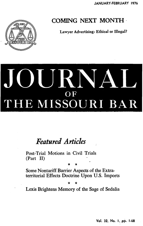handle is hein.barjournals/jrmobar0032 and id is 1 raw text is: JANUARY-FEBRUARY 1976

COMING NEXT MONTH°
Lawyer Advertising: Ethical or Illegal?

i                       L

Featured Articles
Post-Trial Motions in Civil Trials
(Part II)
Some Nontariff Barrier Aspects of the Extra-
territorial Effects Doctrine Upon U.S. Imports
Lexis Brightens Memory of the Sage of Sedalia

Vol. 32, No. I, pp. 1-68


