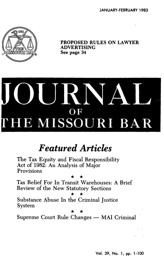 handle is hein.barjournals/jrmobar0039 and id is 1 raw text is: JANUARY-FEBRUARY 1983

PROPOSED RULES ON LAWYER
ADVERTISING
See page 34

l|i !-I IOL I i I
OF*

Featured Articles
The Tax Equity and Fiscal Responsibility
Act of 1982: An Analysis of Major
Provisions
Tax Relief For In Transit Warehouses: A Brief
Review of the New Statutory Sections
Substance Abuse In the Criminal Justice
System
Supreme Court Rule Changes - MAI Criminal

Vol. 39, No. 1, pp. 1-100



