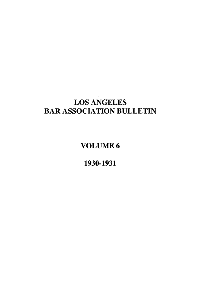 handle is hein.barjournals/labarj0006 and id is 1 raw text is: LOS ANGELES
BAR ASSOCIATION BULLETIN
VOLUME 6
1930-1931


