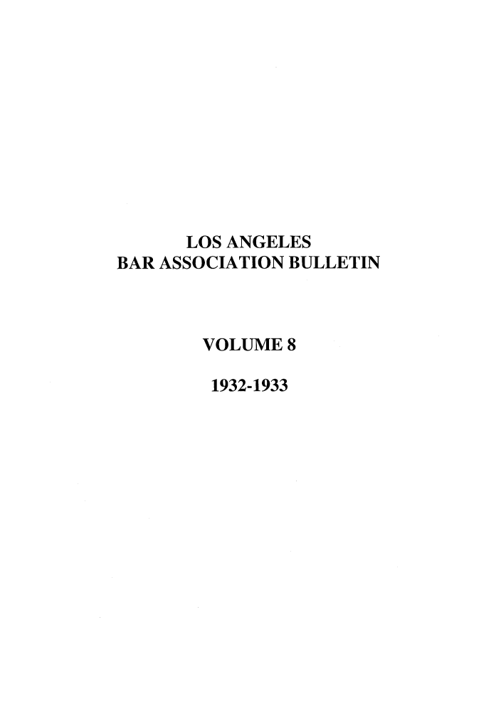 handle is hein.barjournals/labarj0008 and id is 1 raw text is: LOS ANGELES
BAR ASSOCIATION BULLETIN
VOLUME 8
1932-1933


