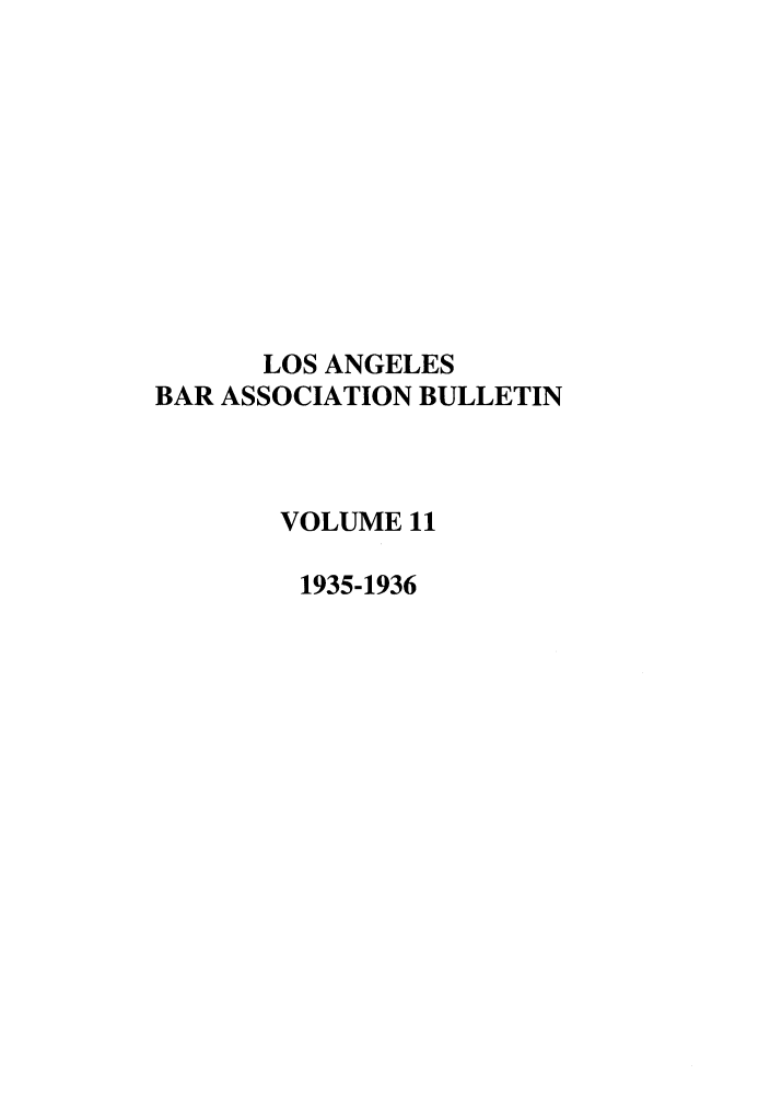 handle is hein.barjournals/labarj0011 and id is 1 raw text is: LOS ANGELES
BAR ASSOCIATION BULLETIN
VOLUME 11
1935-1936


