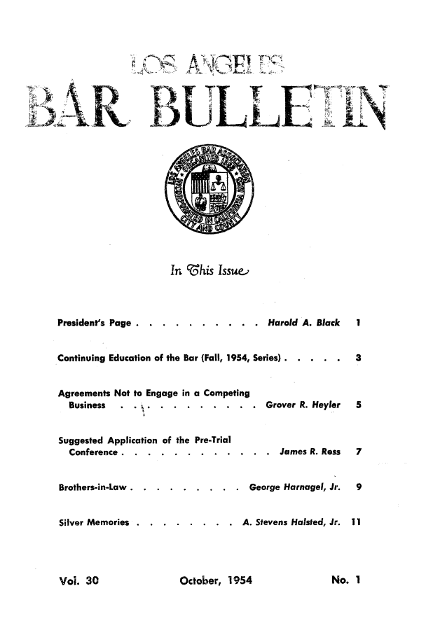handle is hein.barjournals/labarj0030 and id is 1 raw text is: 77 4      1  P7

In 'this Issu.

President's Page ....   .......... .Harold A. Black
Continuing Education of the Bar (Fall, 1954, Series) .......
Agreements Not to Engage in a Competing
Business  . . .     .........        Grover R. Heyler
Suggested Application of the Pre-Trial
Conference ....     ............        James R. Ross

Brothers-in-Law.
Silver Memories .

....... George Harnagel, Jr.
...... A. Stevens Halsted, Jr.

October, 1954

Vol. 30

No. I


