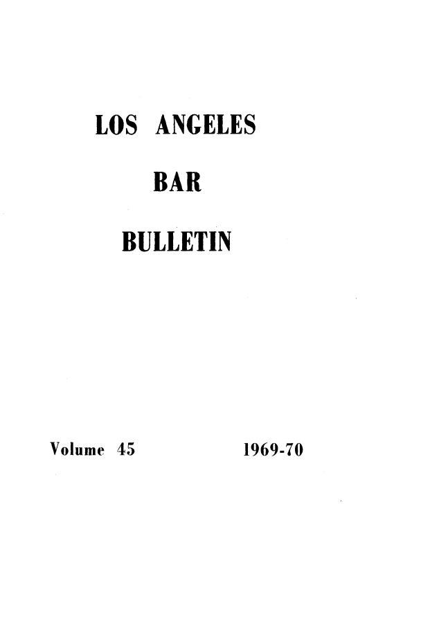 handle is hein.barjournals/labarj0045 and id is 1 raw text is: LOS ANGELES
BAR
BULLETIN

1969-70

Volume

45


