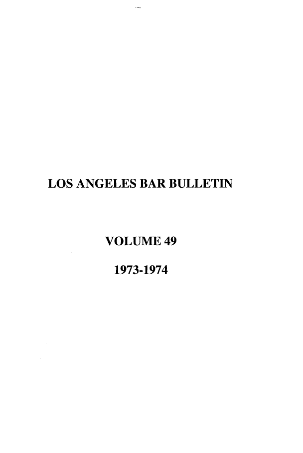 handle is hein.barjournals/labarj0049 and id is 1 raw text is: LOS ANGELES BAR BULLETIN
VOLUME 49
1973-1974


