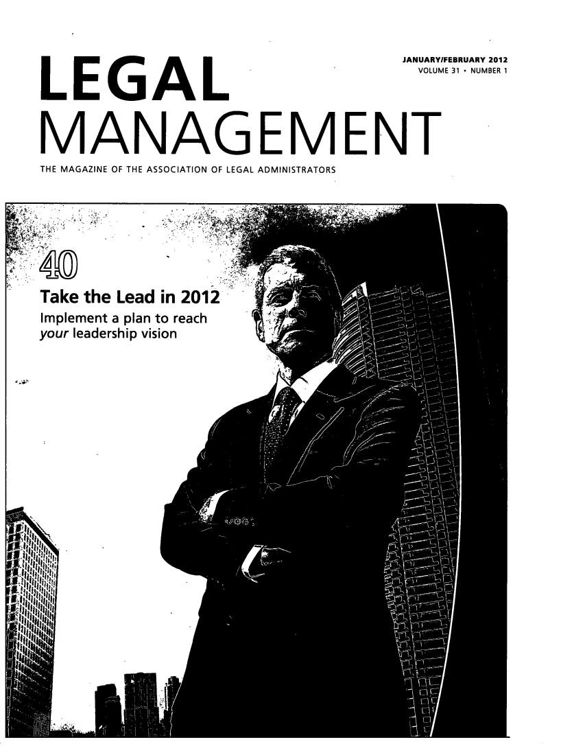 handle is hein.barjournals/legman0031 and id is 1 raw text is: 


                                         JANUARYIFEBRUARY 2012
                                           VOLUME 31 * NUMBER 1




MANAGEMENT
THE MAGAZINE OF THE ASSOCIATION OF LEGAL ADMINISTRATORS


Take the Lead in 2012
Implement a plan to reach
your leadership vision


I


I


