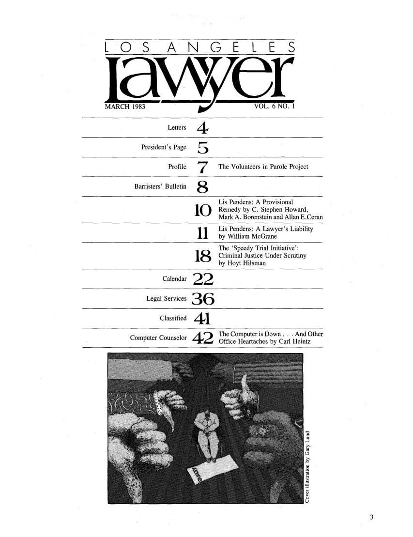 handle is hein.barjournals/losalaw0006 and id is 1 raw text is: LOS  ANGELES

MARCH 1983

VOL. 6 NO. 1

Letters  4
President's Page  5
Profile  7      The Volunteers in Parole Project
Barristers' Bulletin  8
Lis Pendens: A Provisional
lO      Remedy by C. Stephen Howard,
Mark A. Borenstein and Allan E.Ceran
1      Lis Pendens: A Lawyer's Liability
by William McGrane
The 'Speedy Trial Initiative':
8       Criminal Justice Under Scrutiny
by Hoyt Hilsman
Calendar 22
Legal Services 3  6
Classified  4  1
Computer Counselor 42 The Computer is Down... And Other
4t'Office Heartaches by Carl Heintz


