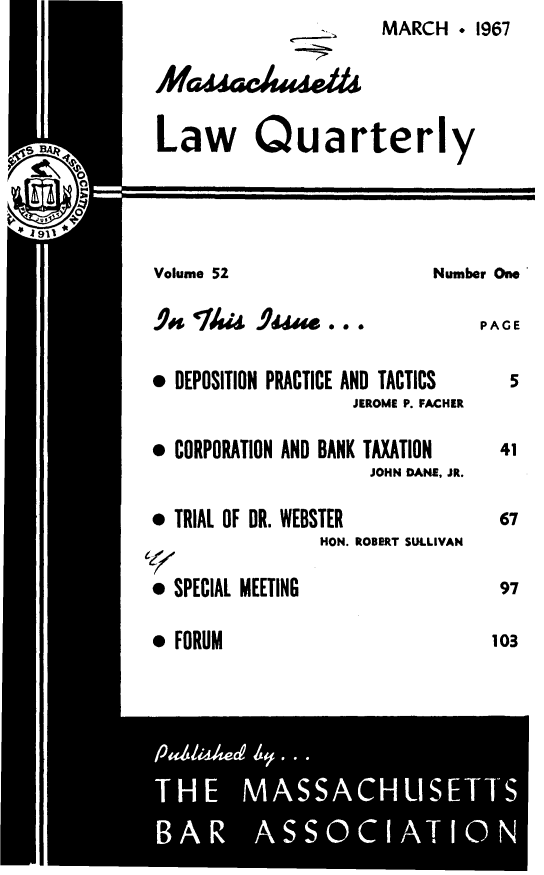 handle is hein.barjournals/malr0052 and id is 1 raw text is: MARCH ° 1967

Afa AAa/aaet

Law Quarterly

Number One

PAGE

. DEPOSITION PRACTICE

e CORPORATION AND BANK

AND TACTICS
JEROME P. FACHER

TAXATION
JOHN DANE, JR.

* TRIAL OF DR. WEBSTER
HON. ROBERT SULLIVAN
* SPECIAL MEETING

9 FORUM

Volume 52

290 ti 01   

103



