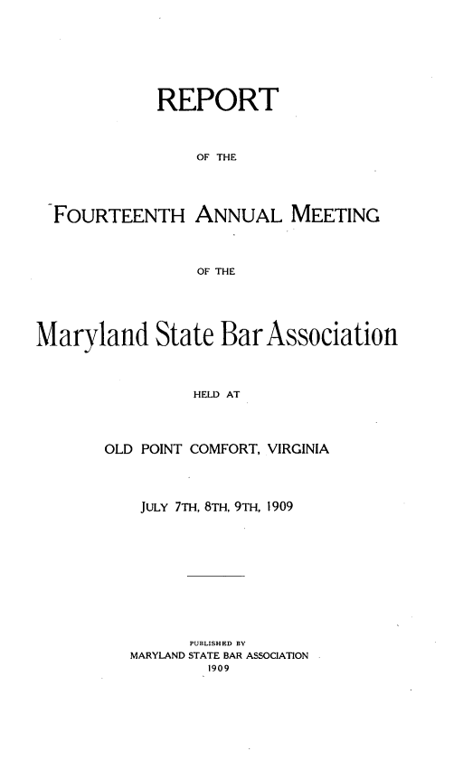 handle is hein.barjournals/mdsba0014 and id is 1 raw text is: REPORT
OF THE
FOURTEENTH ANNUAL MEETING
OF THE
Maryland State Bar Association
HELD AT
OLD POINT COMFORT, VIRGINIA

JULY 7TH, 8TH, 9TH, 1909
PUBLISHED BY
MARYLAND STATE BAR ASSOCIATION
1909


