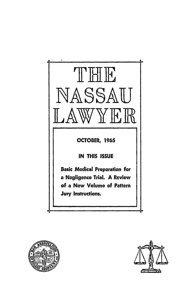 handle is hein.barjournals/nassau0013 and id is 1 raw text is: TJBI
T E
NASSAU
LAWYE]R

!                                                                                                   '                                                     1

OCTOBER, 1965
IN THIS ISSUE
Basic Medical Preparation for
a Negligence Trial. A Review
of a New Volume of Pattern
Jury Instructions.


