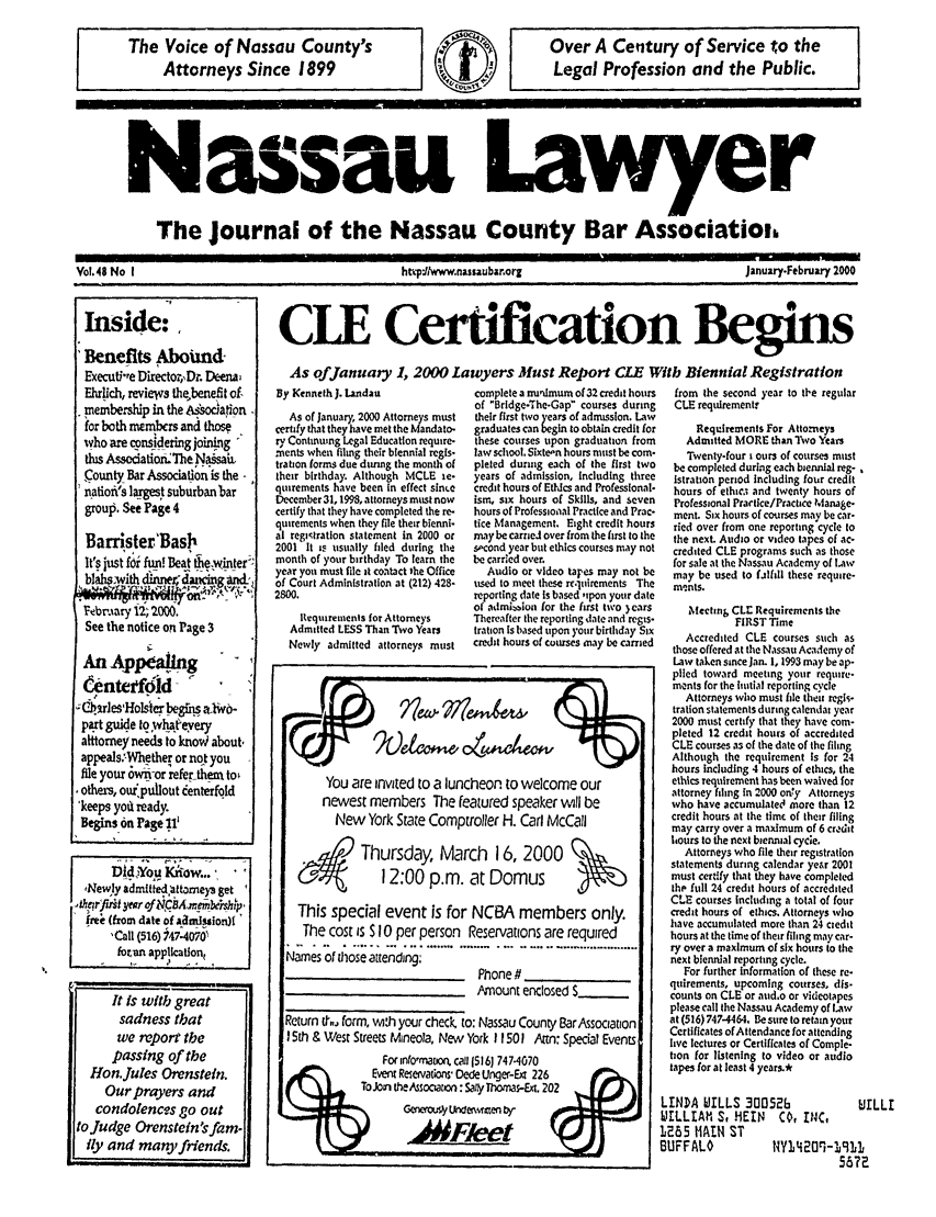 handle is hein.barjournals/nassau0048 and id is 1 raw text is: The Voice of Nassau County's
Attorneys Since 1899

Over A Century of Service to the
Legal Profession and the Public.

Nassau Lawyer
The Journal of the Nassau County Bar Associatioin
Vol.48 No I            htvpJlwww.nassaubar.org  January.February 2000

Inside:
'Benefits Aboimd-
Executie Director Dr. Deem a
Ehich, reviews the benefit of-
,embership in the  aionan.
for both mmbcrs and those
who are considering joiing
ts AsseationTheN.sata
(:ounty Bar Association is the-
n atiotfis largest suburban bar
group. See Page 4
Barrister'Basb
It's just fei fun! Beat hexinter
bi with dinne dancing An&z
febraary 12; 2000.
See the notice on Page 3
AnApp allpg
6ntetf1d - 
,2r:'lesHolsierbegfis a1whb-
p art gue tow    eyery
a ttomey needs to knoW about.
appealstWhether or not you
fle your own or refer then to
.others, ouipullout eenterfold
'keeps yotd ready.
Begins on Page 1f
Dld,kYog  ikow...'
,ewly admitted-tozrneys get
Ifree (frm date of admlsuiozs)F
'Call (516) 747-407V
-foran appication,
It Is with great
sadness that
we report the
passing of the
Hon.Jules Orenstein.
Our prayers and
condolences go out
to Judge Orenstein'sfam.
tly and many friends.

By Kenneth J. Landau
As of January, 2000 Attorneys must
certiy that they have met the Mandato-
ry Conntiung Legal Education require-
ments when filing their biennial regis-
tration forms due during the month of
their birthday. Although MCLE ie-
qmirements have been In effect since
December 31,1998, attorneys must now
certify that they have completed the re-
quirements when they file their bienni-
al registration statement in 2000 or
2001 It is usually filed during the
month of your birthday To learn the
year you must file at contact the Office
of Court Administration at (212) 428-
2800.
IRequirements for Attorneys
Admitted LESS Than Two Years
Newly admitted attorneys must

complete a mrrdmum of 32 credit hours
of Bridge-The-Gap courses during
their first two years of admission. Law
graduates can begin to obtain credit for
these courses upon graduation from
law school. Sixteon hours must be com-
pleted during each of the first two
years of admission, Including three
credit hours of Ethics and Professional-
ism, six hours of Skills, and seven
hours of Professional Practice and Prac-
tice Management. Eight credit hours
may be carriel over from the first to the
sicond year but ethics courses may not
be carried over.
Audio or video tapes may not be
used to meet these re-ilrements The
reporting date Is based 'ipon your date
of admislison for the first two )ears
Thereafter the reporting date and regis-
tration Is based upon your birthday Six
credit hours of courses may be carried

from the second year to the regular
CLE requirementr
Requirements For Attorneys
Admitted MORE than Two Years
Twenty-four i ours of courses must
be completed during each biennial reg-
istration period Including four credit
hours of ethic. and twenty hours of
Professional Practice/Practice Manage-
ment. Six hours of courses may be car-
ried over from one reporting cycle to
the next. Audio or video tapes of ac-
credited CLE programs such as those
for sale at the Nassau Academy of Law
may be used to falfill these require-
m-nts.
Mectn& CLE Requirements the
FIRSTTime
Accredited CLE courses such as
those offered at the Nassau Academy of
Law taken since Jan. 1, 1993 may be ap-
plied toward meeting your require.
ments for the hutial reporting cycle
Attorneys who must file thent regis-
tration statements during calendat year
2000 must certify that they have com-
pleted 12 credit hours of accredited
CLE courses as of the date of the filing
Although the requirement is for 24
hours including 4 hours of ethics, the
ethics requirement has been waived for
attorney filing In 2000 only Attorneys
who have accumulated more than 12
credit hours at the timc of their filing
may carry over a maximum of 6 crdit
hours to the next biennial cycle.
Attorneys who file their registration
statements during calendar yetr 2001
must certify that they have completed
the full 24 credit hours of accredited
CLE courses including a total of four
credit hours of ethics. Attorneys who
have accumulated more than 24 ciedit
hours at the time of their filing maycar-
ry over a maximum of six hours to the
next biennial reporting cycle.
For further information of these re-
quirements, upcoming courses, dis-
counts on CLE or aud.o or videotapes
please call the Nassau Academy of Law
at (516) 747-4464. Be sure to retain your
Certificates of Attendance for attending
live lectures or Certificates of Comple-
ton for listening to video or audio
tapes for at least 4 years.*
LINDA WILLS 300526                 U
wI    AN~lh  S, HEIN  CO, 114C,
1285 MAIN ST
BUFFALO             HY14201-1911
56?7

CLE Certification Begins
As ofJanuary 1, 2000 Lawyers Must Report CLE With Biennial Registration

)etc~ O~tCh~v

You are invited to a luncheon to welcome our
newest members The featured speaker will be
New York State Comptroller H. Carl McCall
Thursday,% March 16, 2000
04           12:00 p.m. at Domus
This special event is for NCBA members only.
The cost is S 10 per person Reservations are required
Names or those attending.,
Phone#.
Amount enclosed S_
Return if., form, with your check, to: Nassau County Bar Association
I5th & West Streets tMneola, New York 11501 Attn: Special Events
For info'maoon. call 1516) 747-4070
oEvent Resevations Dede Unger-Ext 226
Gsww,'l Udemwen b
_MF~eet



