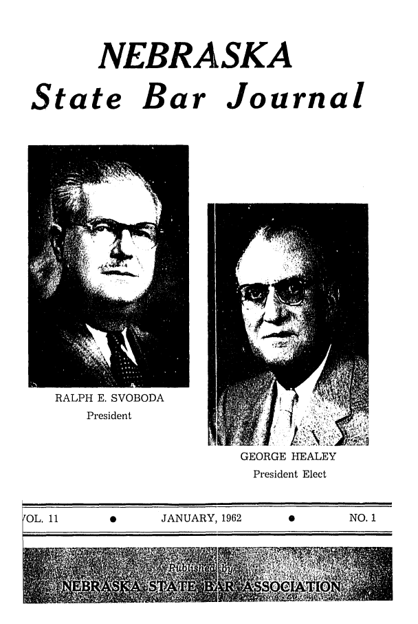 handle is hein.barjournals/nesbj0011 and id is 1 raw text is: NEBRASKA

State Bar

Journal

RALPH E. SVOBODA
President

GEORGE HEALEY
President Elect

OL. 11                    JANUARY, 1962                        NO. 1


