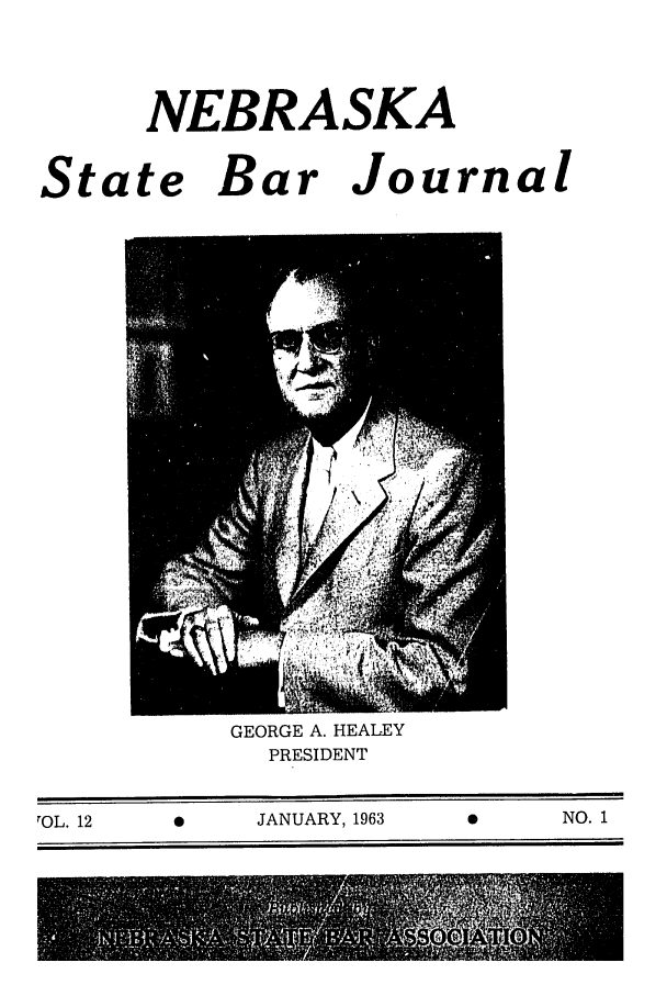 handle is hein.barjournals/nesbj0012 and id is 1 raw text is: NEBRASKA

State Bar Journal

GEORGE A. HEALEY
PRESIDENT

rOL. 12                       JANUARY, 1963                             NO. 1


