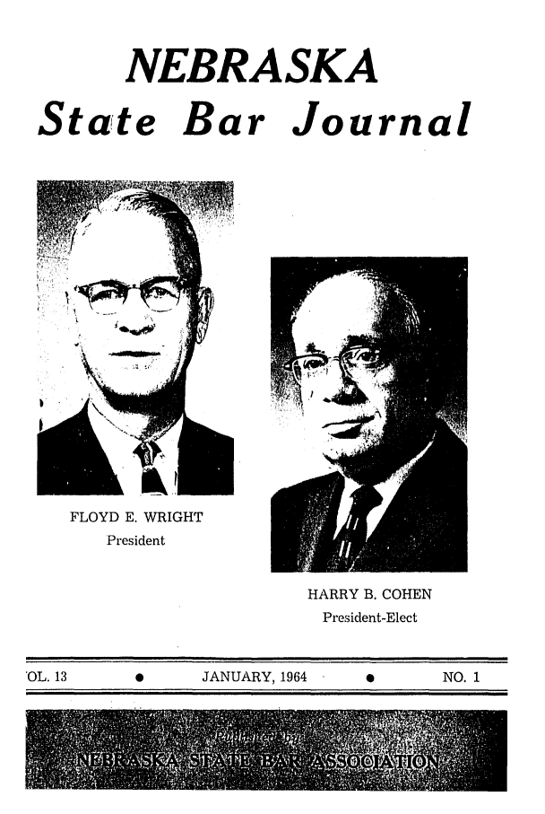 handle is hein.barjournals/nesbj0013 and id is 1 raw text is: NEBRASKA

State Bar

Journal

FLOYD E. WRIGHT
President

HARRY B. COHEN
President-Elect

OL. 13                         JANUARY, 1964                             NO. 1


