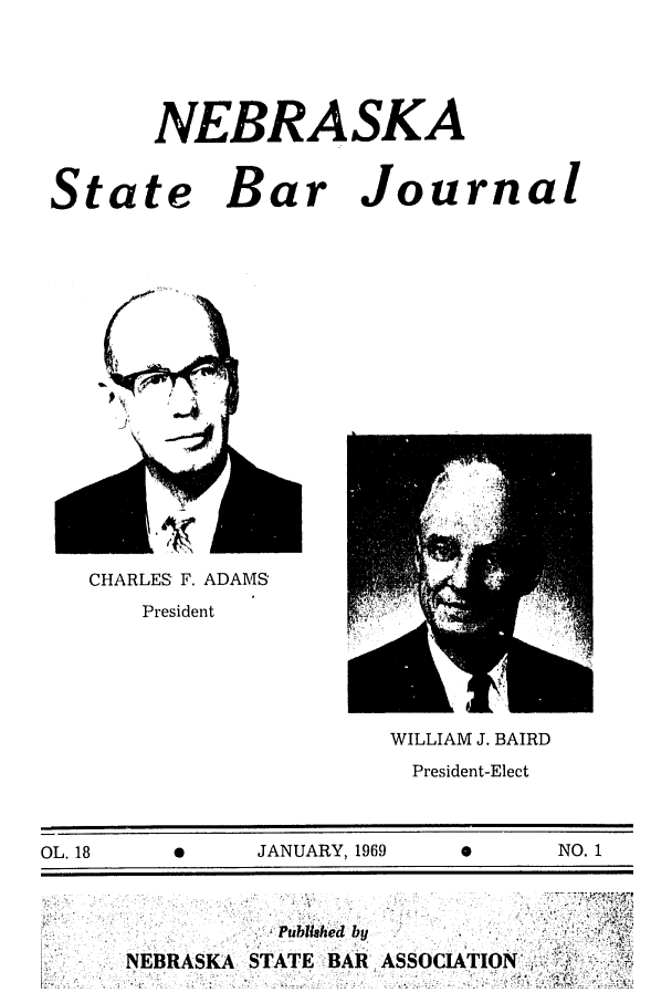 handle is hein.barjournals/nesbj0018 and id is 1 raw text is: NEBRASKA
State Bar Journal

CHARLES F. ADAMS
President

WILLIAM J. BAIRD
President-Elect

OL. 18         0         JANUARY, 1969                      NO. 1

NEBRASKA

Published by
STATE BAR ASSOCIATION':


