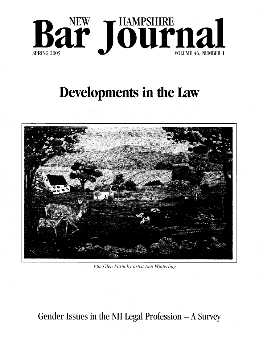 handle is hein.barjournals/newhbj0046 and id is 1 raw text is: BNEW         HAMPSHIRE
Bar journal
SPRING 2005            VOLUME 46, NUMBER 1
Developments in the Law

Elm Glen Farm by artist Ann Winterling

Gender Issues in the NH Legal Profession - A Survey


