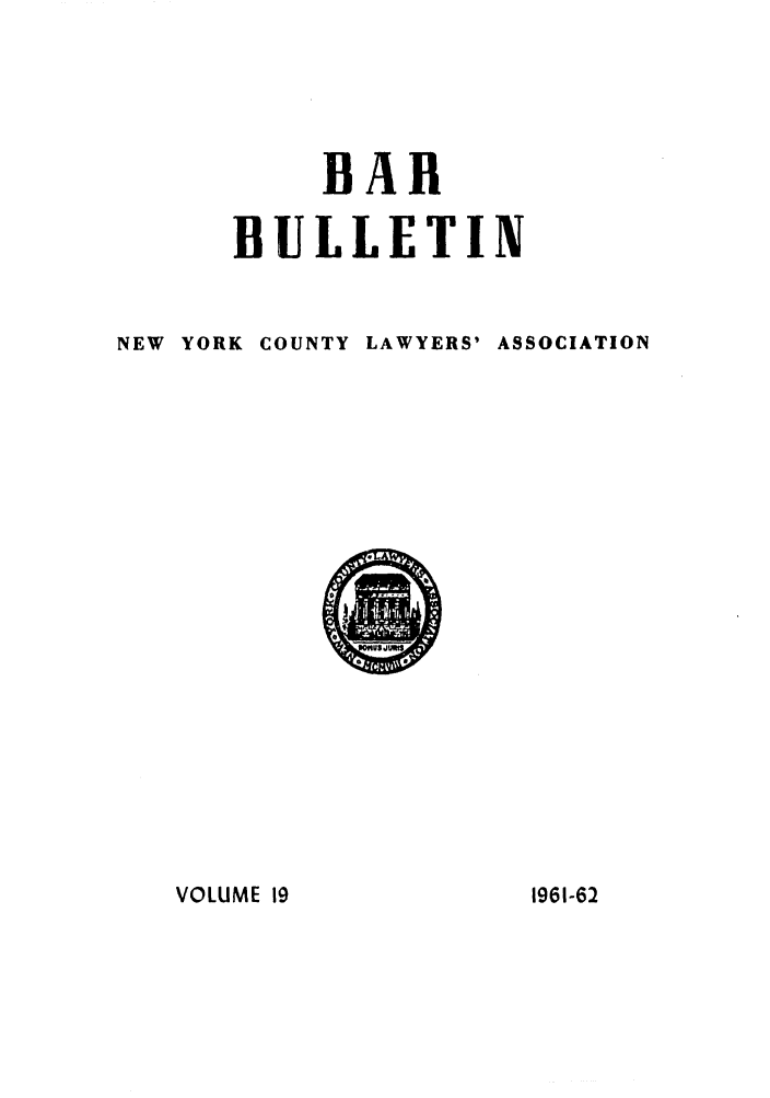 handle is hein.barjournals/nyclabb0016 and id is 1 raw text is: BAR
BULLETIN
NEW YORK COUNTY LAWYERS' ASSOCIATION

VOLUME 19

1961-62


