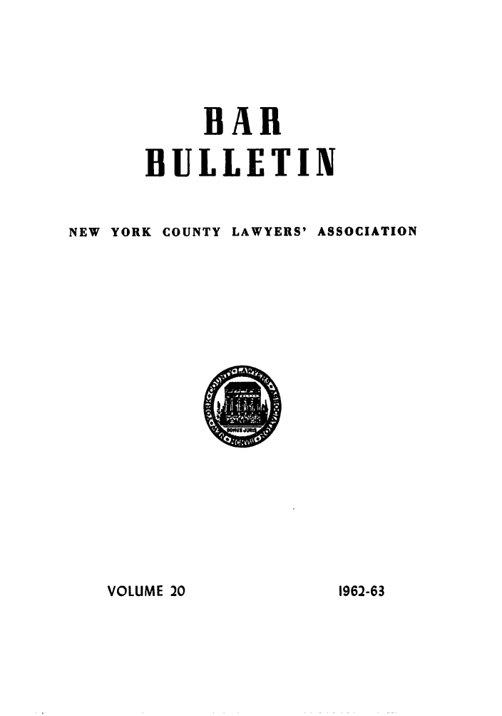 handle is hein.barjournals/nyclabb0017 and id is 1 raw text is: BAR
BULLETIN
NEW YORK COUNTY LAWYERS' ASSOCIATION

VOLUME 20

1962-63


