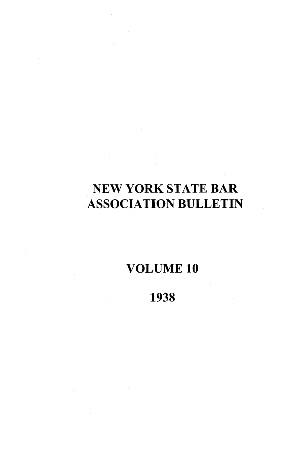 handle is hein.barjournals/nysbaj0010 and id is 1 raw text is: NEW YORK STATE BAR
ASSOCIATION BULLETIN
VOLUME 10
1938


