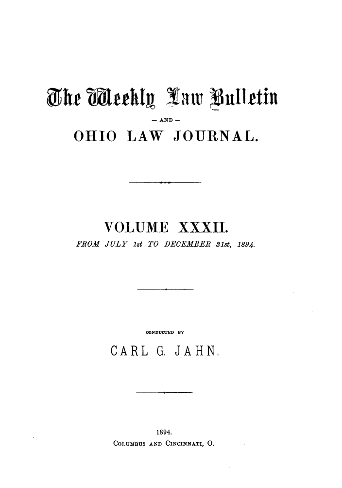 handle is hein.barjournals/ohlwb0032 and id is 1 raw text is: he 1Iefehhz         31at  3idIetin
- AND -
OHIO LAW JOURNAL.
VOLUME XXXII.
FROM JULY 1st TO DECEMBER 31st, 1894.
OONDUOTED BY
CARL G, JAHN,
1894.
COLUMBUS AND CINCINNATI, 0.


