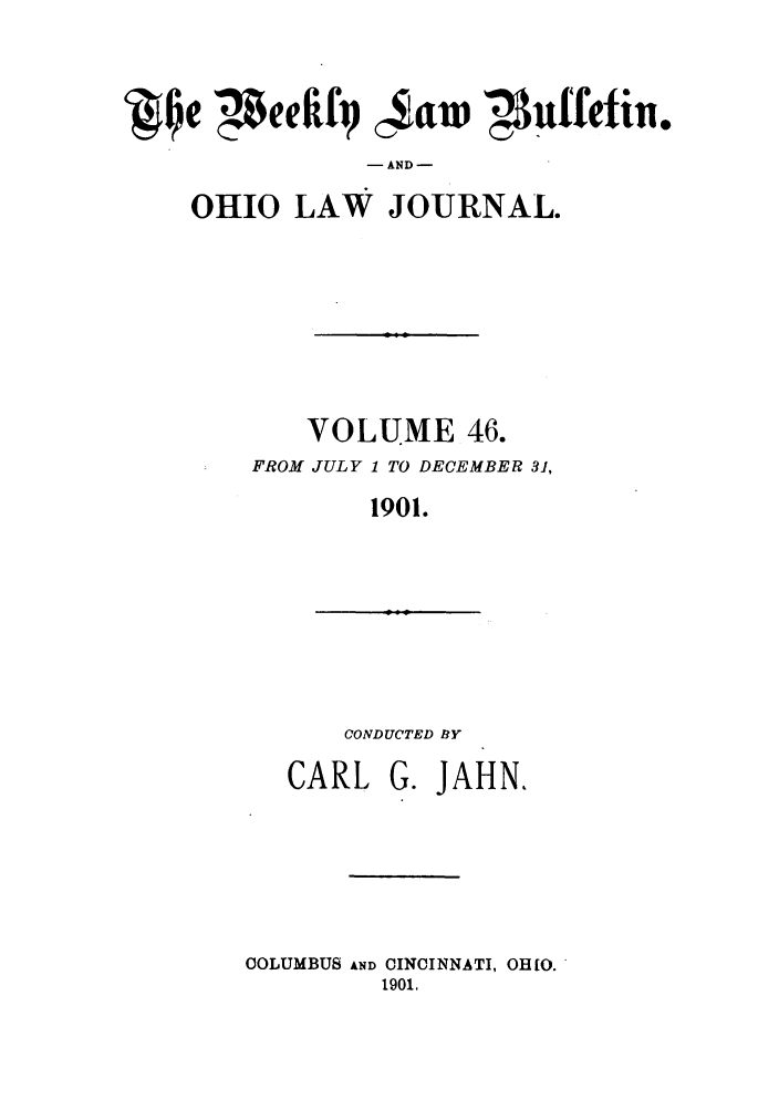 handle is hein.barjournals/ohlwb0046 and id is 1 raw text is: QIe eeIkfp 0aw ?4luffetin.
- AND-
OHIO LAW JOURNAL.

VOLUME 46.
FROM JULY 1 TO DECEMBER 31,
1901.

CONDUCTED BY

CARL

G. JAHN,

COLUMBUS AND CINCINNATI, OHIO.
1901.


