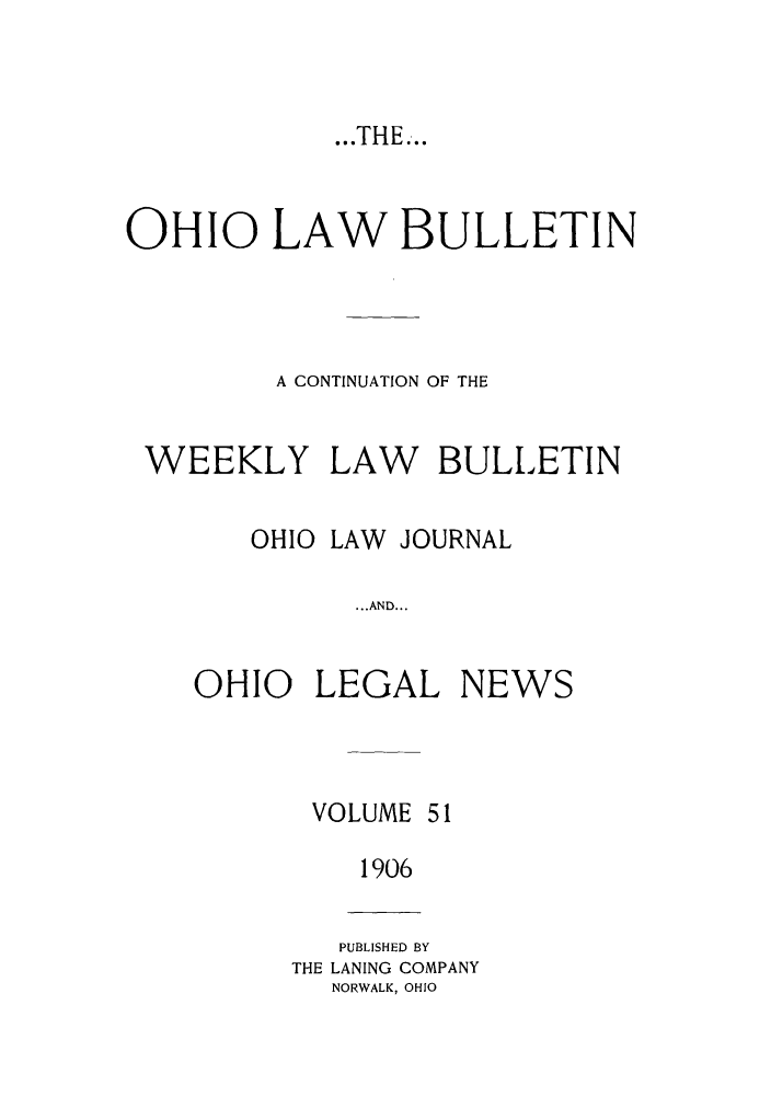 handle is hein.barjournals/ohlwb0051 and id is 1 raw text is: OHIO LAW BULLETIN
A CONTINUATION OF THE

WEEKLY

LAW

BULLETIN

OHIO LAW JOURNAL
...AND...
OHIO LEGAL NEWS

VOLUME

1906

PUBLISHED BY
THE LANING COMPANY
NORWALK, OHIO

...THE...


