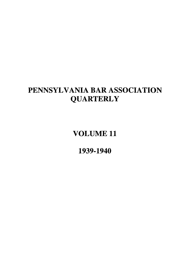 handle is hein.barjournals/pennbarq0011 and id is 1 raw text is: PENNSYLVANIA BAR ASSOCIATION
QUARTERLY
VOLUME 11
1939-1940



