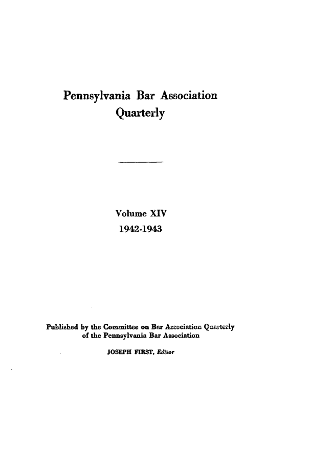 handle is hein.barjournals/pennbarq0014 and id is 1 raw text is: Pennsylvania Bar Association
Quarterly
Volume XIV
1942-1943
Published by the Committee on Bar Accociation Qurerly
of the Pennsylvania Bar Association
JOSEPH FIRST, Edisor


